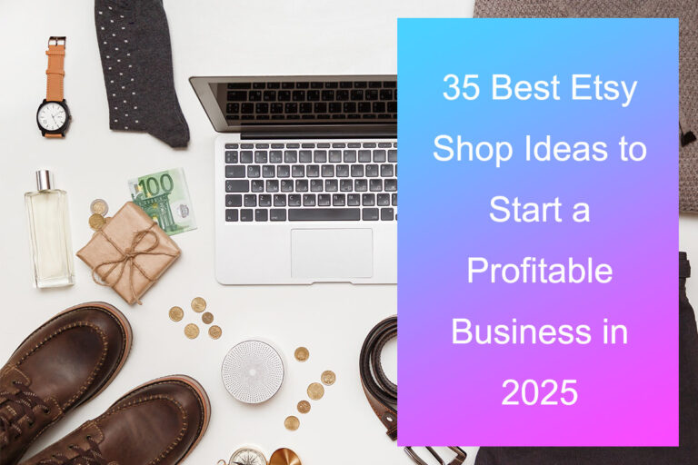 35 Best Etsy Shop Ideas to Start a Profitable Business in 2025