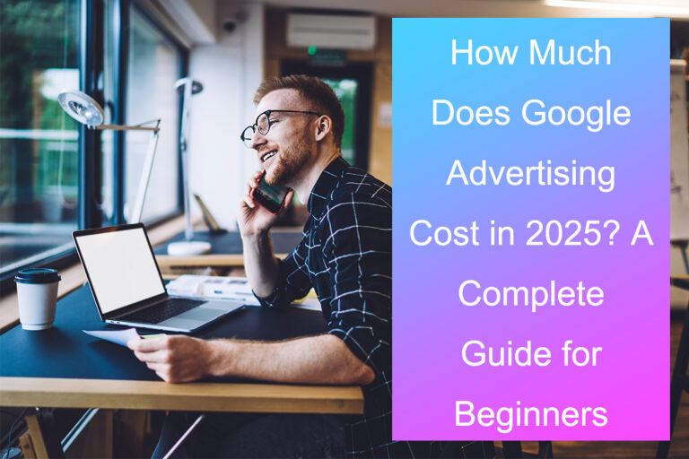How Much Does Google Advertising Cost in 2025? A Complete Guide for Beginners